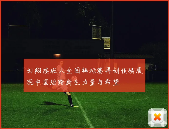 刘翔接班人全国锦标赛再创佳绩展现中国短跨新生力量与希望