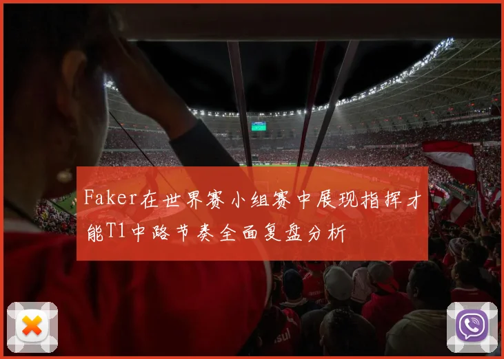 Faker在世界赛小组赛中展现指挥才能T1中路节奏全面复盘分析