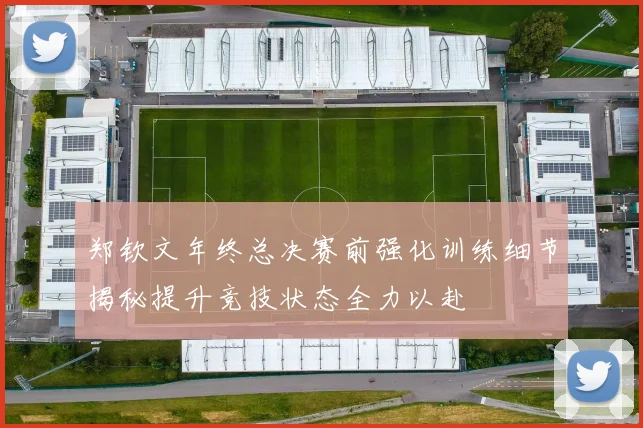 郑钦文年终总决赛前强化训练细节揭秘提升竞技状态全力以赴